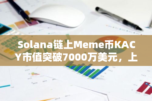 Solana链上Meme币KACY市值突破7000万美元，上线18小时交易量达1.9亿美元