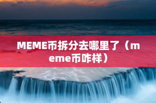 MEME币拆分去哪里了（meme币咋样）