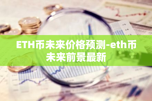 ETH币未来价格预测-eth币未来前景最新