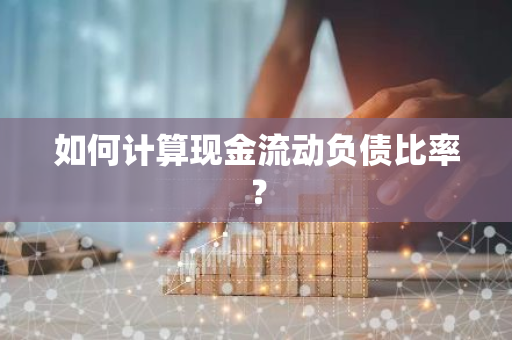 如何计算现金流动负债比率？