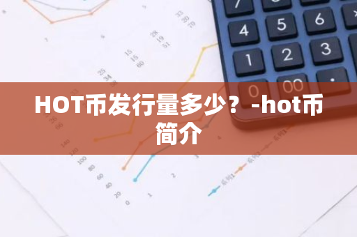 HOT币发行量多少？-hot币简介