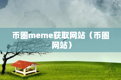 币圈meme获取网站（币圈 网站）