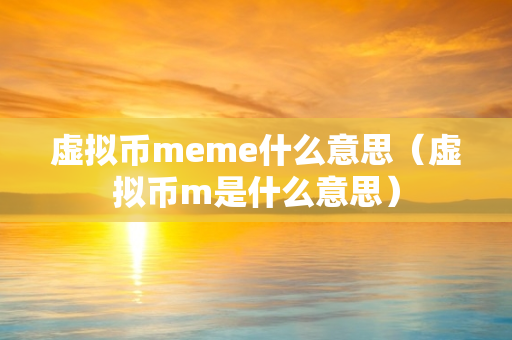 虚拟币meme什么意思（虚拟币m是什么意思）