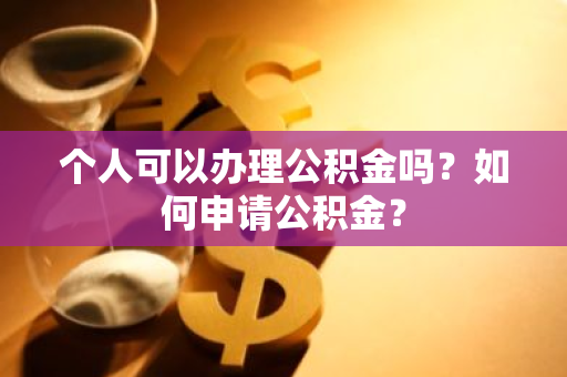 个人可以办理公积金吗？如何申请公积金？