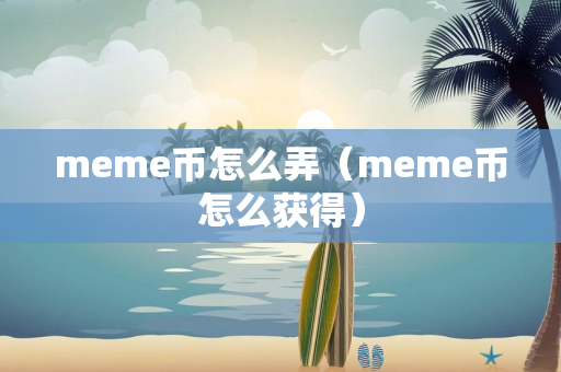 meme币怎么弄（meme币怎么获得）