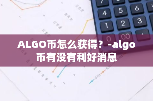 ALGO币怎么获得？-algo币有没有利好消息