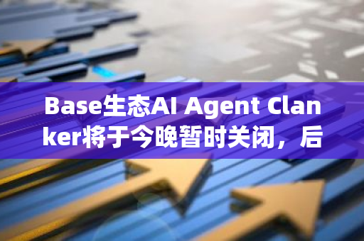 Base生态AI Agent Clanker将于今晚暂时关闭，后续将发布更新后版本