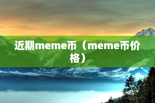 近期meme币（meme币价格）