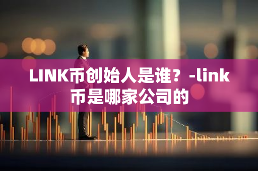 LINK币创始人是谁？-link币是哪家公司的