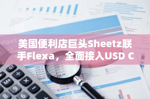 美国便利店巨头Sheetz联手Flexa，全面接入USD Coin等稳定币支付服务