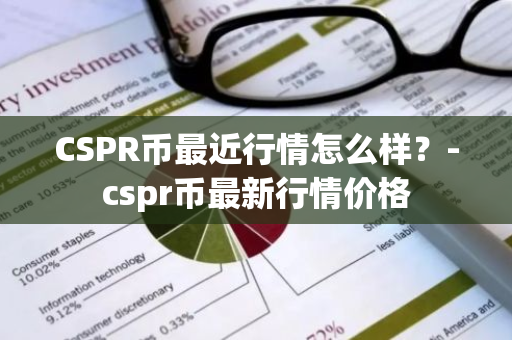 CSPR币最近行情怎么样？-cspr币最新行情价格