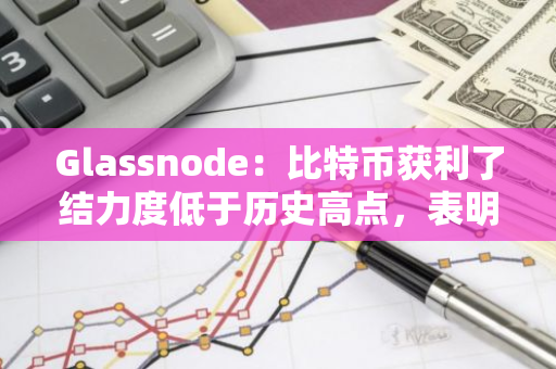 Glassnode：比特币获利了结力度低于历史高点，表明仍有上涨空间