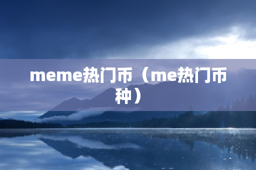 meme热门币（me热门币种）