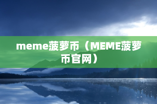 meme菠萝币（MEME菠萝币官网）