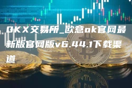 0K交易所_火必huobi官网最新版官网版v6.44.1下载渠道