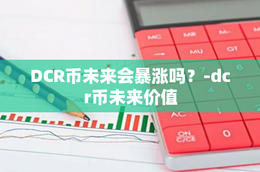 DCR币未来会暴涨吗？-dcr币未来价值