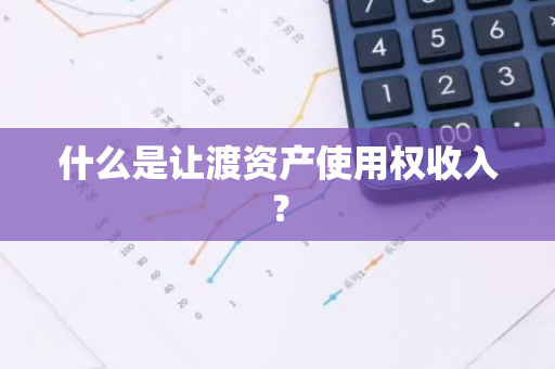 什么是让渡资产使用权收入？