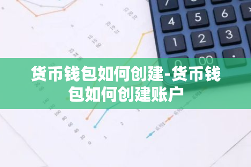 货币钱包如何创建-货币钱包如何创建账户