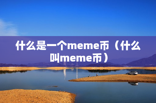 什么是一个meme币（什么叫meme币）