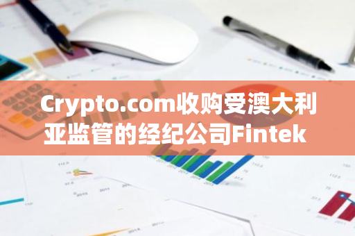 Crypto.com收购受澳大利亚监管的经纪公司Fintek Securities