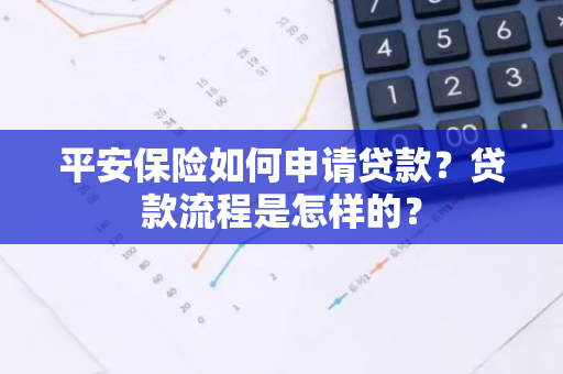 平安保险如何申请贷款？贷款流程是怎样的？