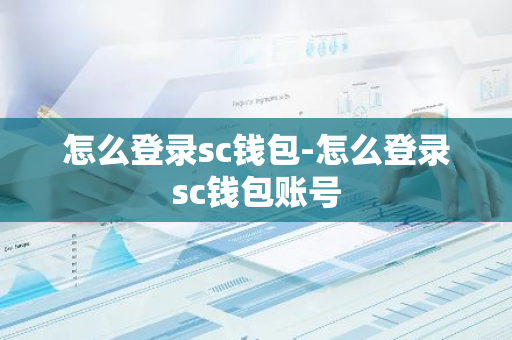 怎么登录sc钱包-怎么登录sc钱包账号