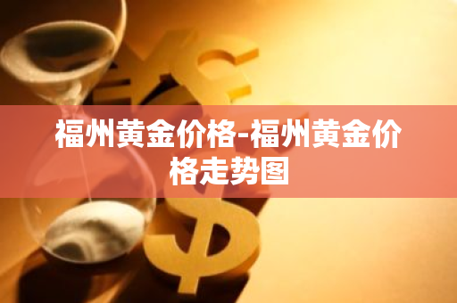 福州黄金价格-福州黄金价格走势图