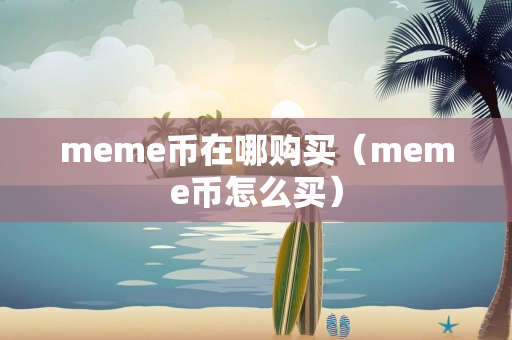 meme币在哪购买（meme币怎么买）