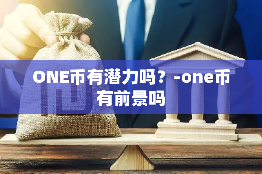 ONE币有潜力吗？-one币有前景吗