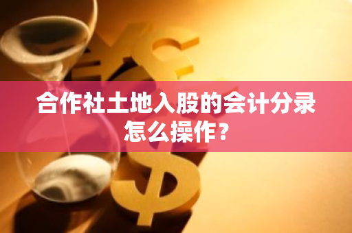 合作社土地入股的会计分录怎么操作？