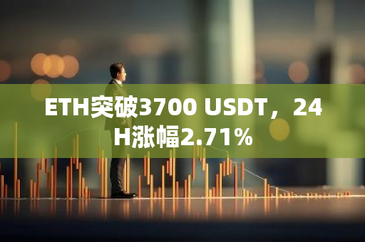 ETH突破3700 USDT，24H涨幅2.71%