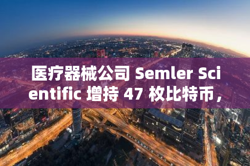 医疗器械公司 Semler Scientific 增持 47 枚比特币，持仓量增至 1058 枚 BTC