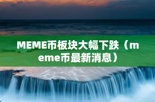 MEME币板块大幅下跌（meme币最新消息）