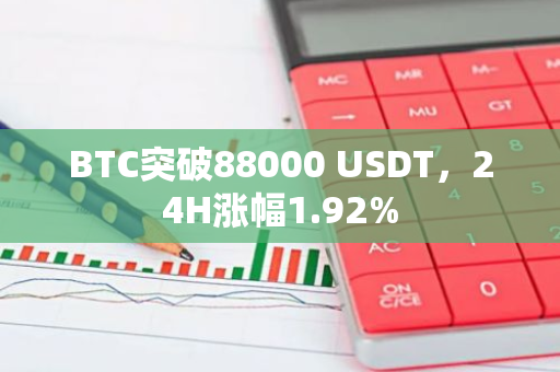 BTC突破88000 USDT，24H涨幅1.92%