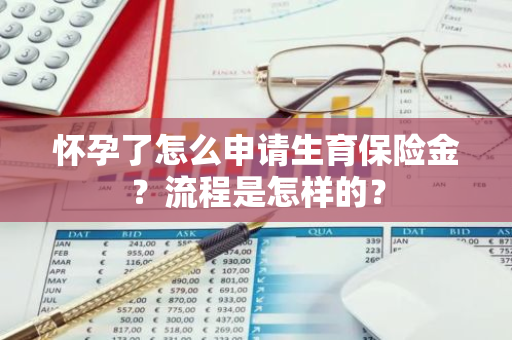 怀孕了怎么申请生育保险金？流程是怎样的？