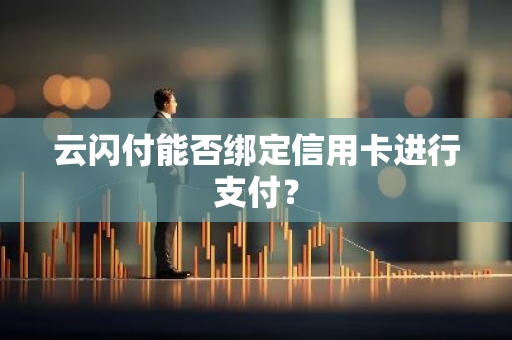 云闪付能否绑定信用卡进行支付？