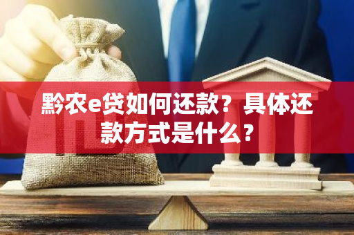 黔农e贷如何还款？具体还款方式是什么？