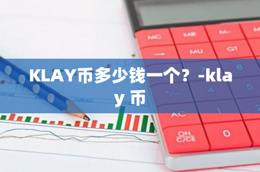 KLAY币多少钱一个？-klay 币