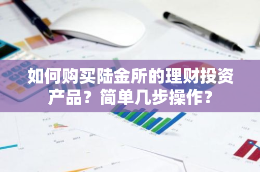 如何购买陆金所的理财投资产品？简单几步操作？