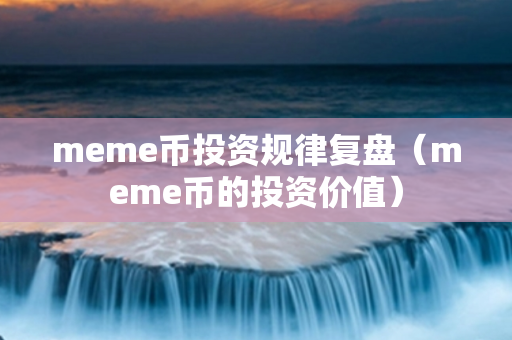 meme币投资规律复盘（meme币的投资价值）