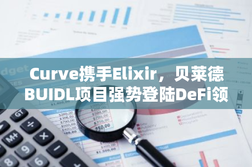 Curve携手Elixir，贝莱德BUIDL项目强势登陆DeFi领域