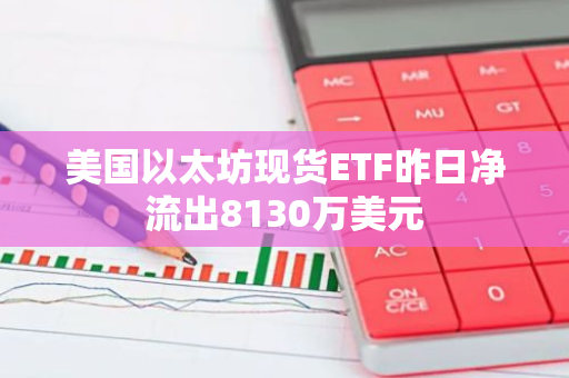 美国以太坊现货ETF昨日净流出8130万美元