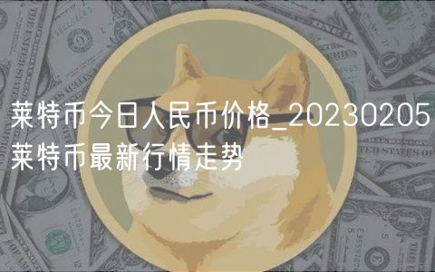 莱特币今日人民币价格_20230205莱特币最新行情走势