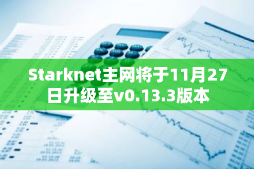 Starknet主网将于11月27日升级至v0.13.3版本