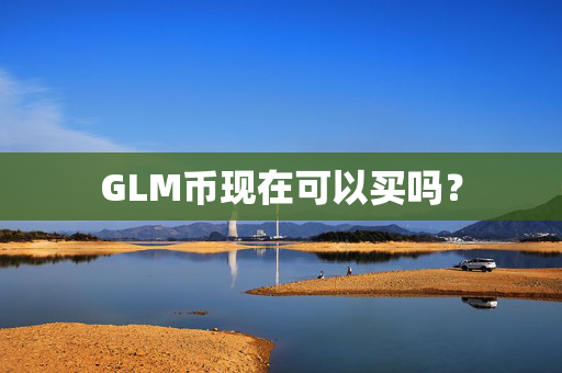 GLM币现在可以买吗？