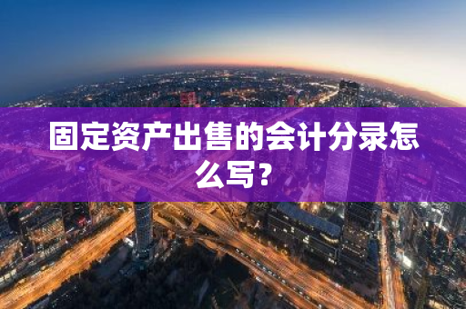 固定资产出售的会计分录怎么写？