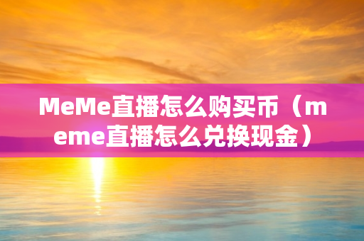 MeMe直播怎么购买币（meme直播怎么兑换现金）