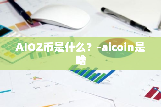 AIOZ币是什么？-aicoin是啥