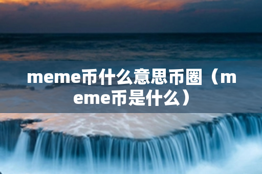 meme币什么意思币圈（meme币是什么）