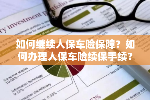 如何继续人保车险保障？如何办理人保车险续保手续？